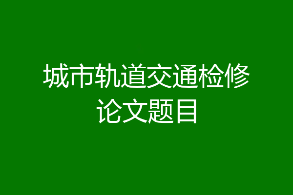 城市轨道交通检修论文题目