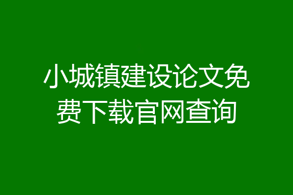 小城镇建设论文免费下载官网查询