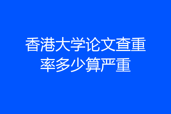 香港大学论文查重率多少算严重