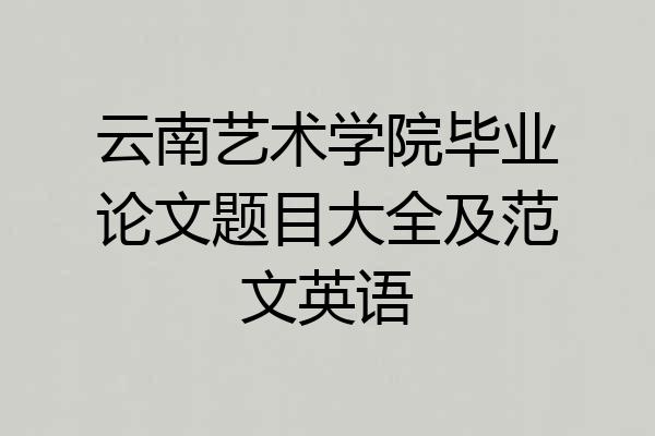 云南艺术学院毕业论文题目大全及范文英语