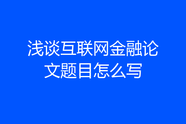 浅谈互联网金融论文题目怎么写