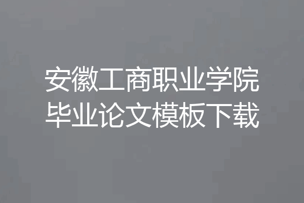 安徽工商职业学院毕业论文模板下载