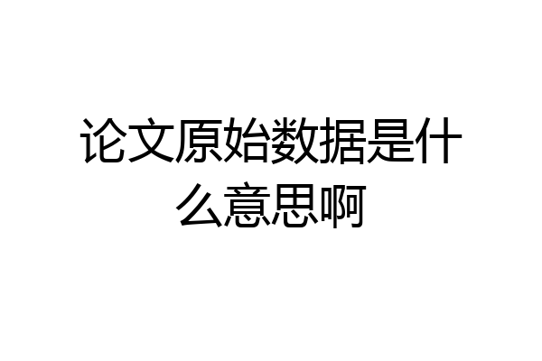论文原始数据是什么意思啊