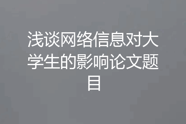 浅谈网络信息对大学生的影响论文题目