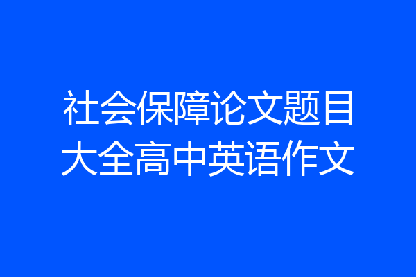 社会保障论文题目大全高中英语作文