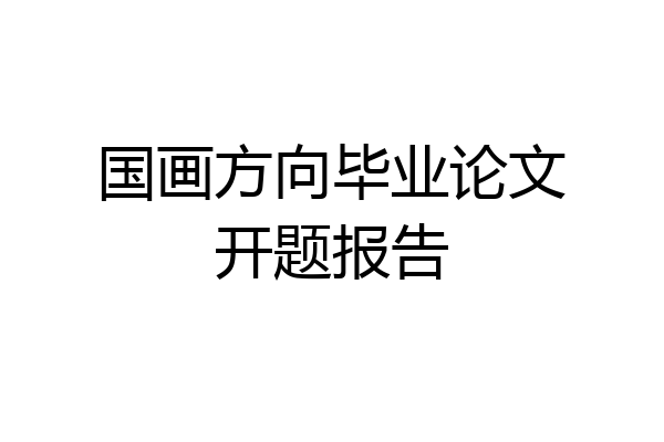 国画方向毕业论文开题报告