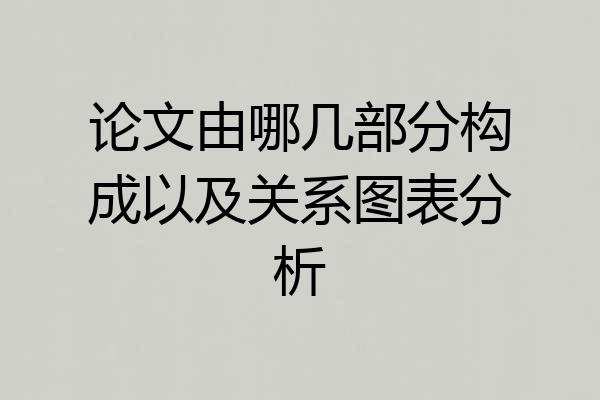 论文由哪几部分构成以及关系图表分析