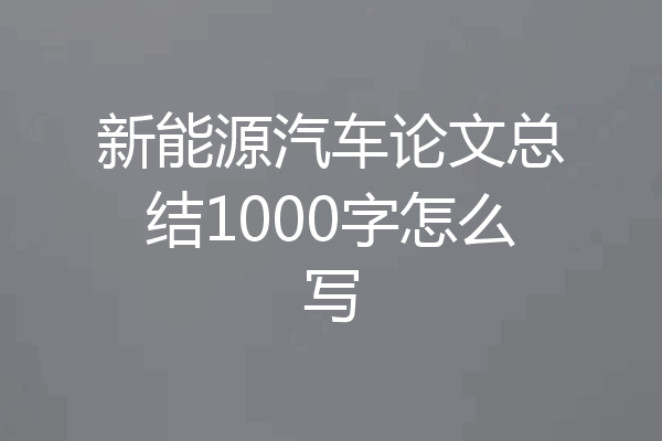 新能源汽车论文总结1000字怎么写