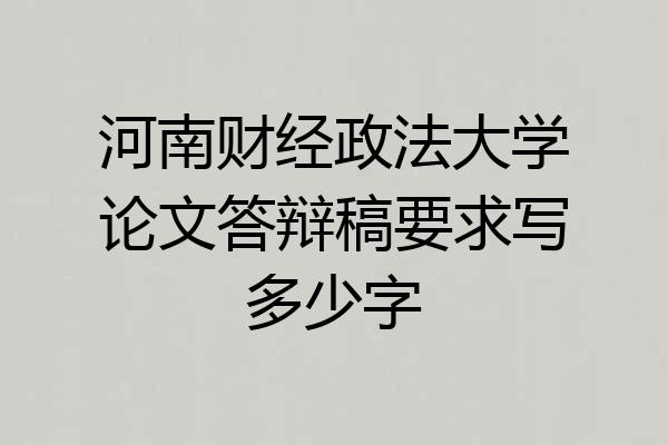河南财经政法大学论文答辩稿要求写多少字