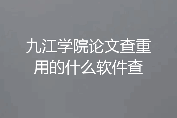 九江学院论文查重用的什么软件查