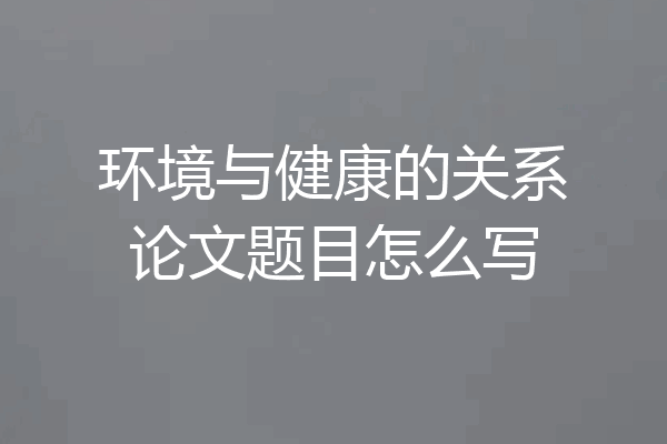 环境与健康的关系论文题目怎么写