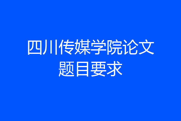 四川传媒学院论文题目要求
