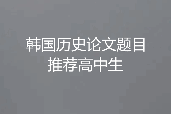 韩国历史论文题目推荐高中生