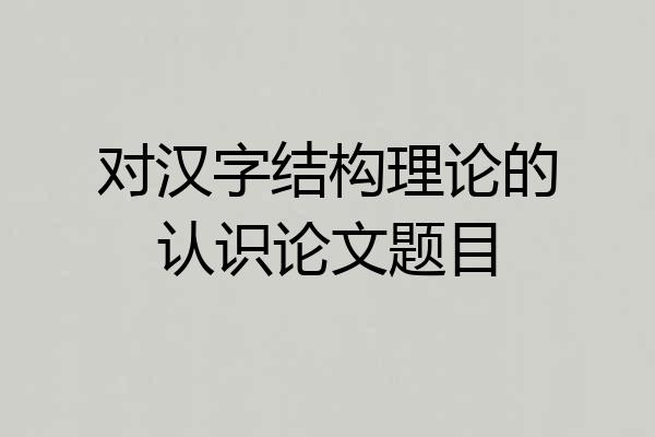 对汉字结构理论的认识论文题目