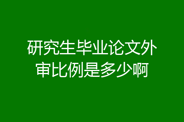 研究生毕业论文外审比例是多少啊