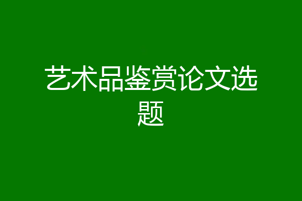 艺术品鉴赏论文选题