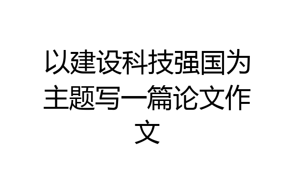 以建设科技强国为主题写一篇论文作文