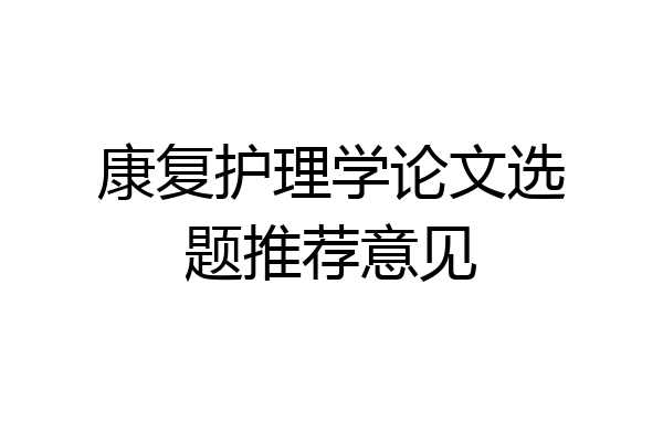 康复护理学论文选题推荐意见