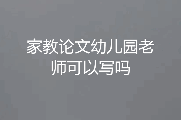 家教论文幼儿园老师可以写吗