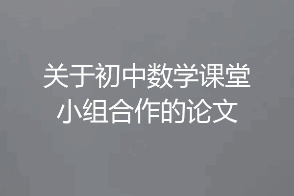 关于初中数学课堂小组合作的论文