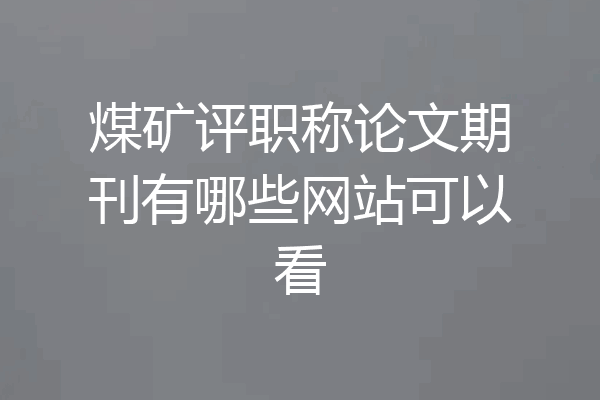 煤矿评职称论文期刊有哪些网站可以看