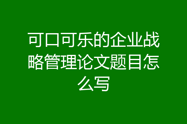 可口可乐的企业战略管理论文题目怎么写