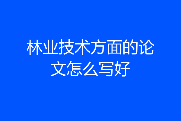林业技术方面的论文怎么写好