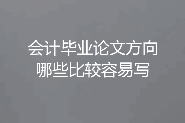 会计毕业论文方向哪些比较容易写