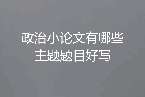 政治小论文有哪些主题题目好写