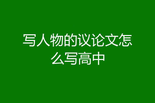 写人物的议论文怎么写高中