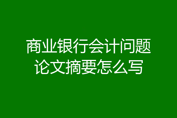 商业银行会计问题论文摘要怎么写