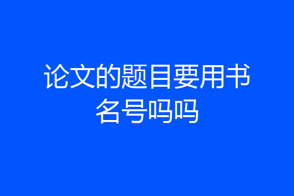 论文的题目要用书名号吗吗
