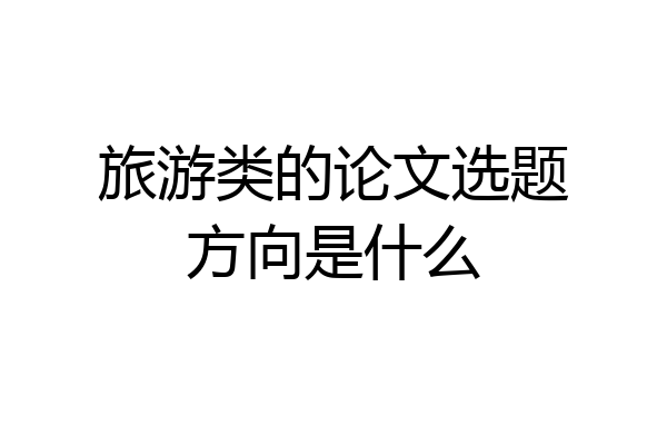 旅游类的论文选题方向是什么