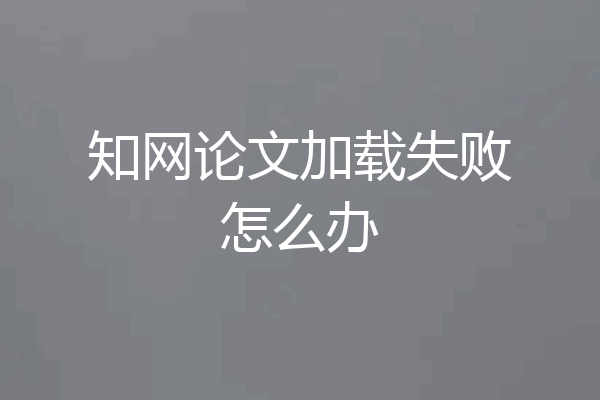 知网论文加载失败怎么办