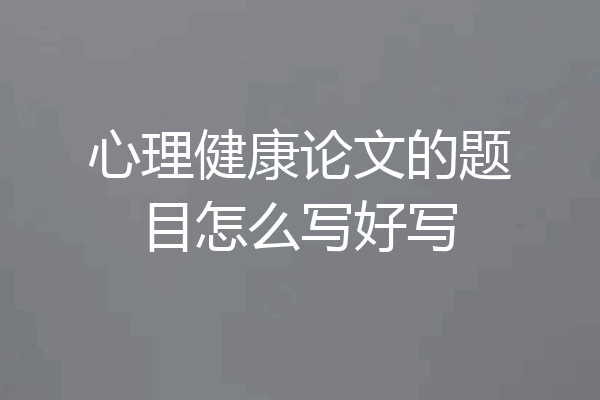 心理健康论文的题目怎么写好写