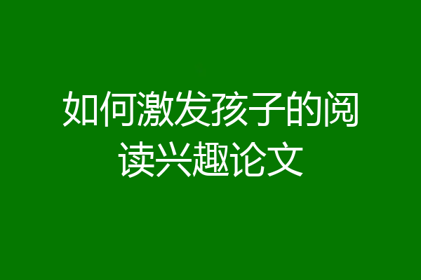 如何激发孩子的阅读兴趣论文