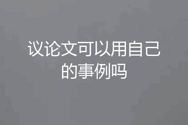 议论文可以用自己的事例吗