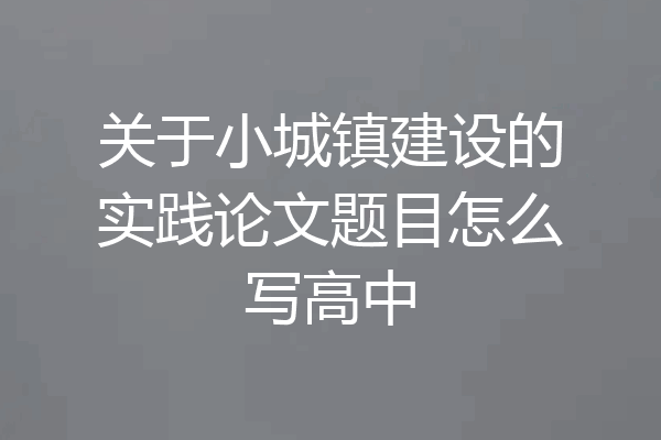 关于小城镇建设的实践论文题目怎么写高中