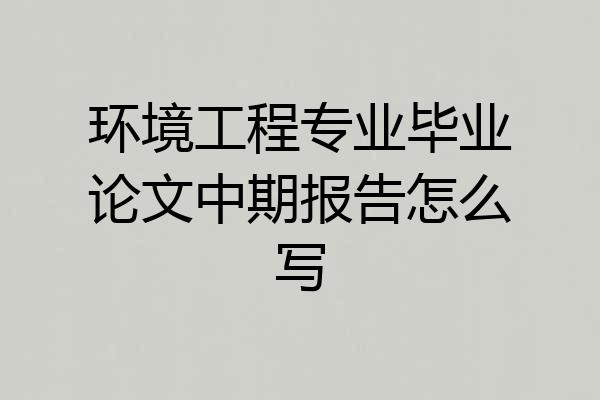 环境工程专业毕业论文中期报告怎么写