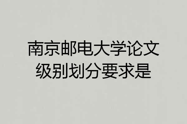南京邮电大学论文级别划分要求是