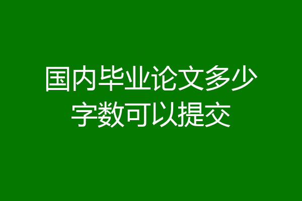 国内毕业论文多少字数可以提交