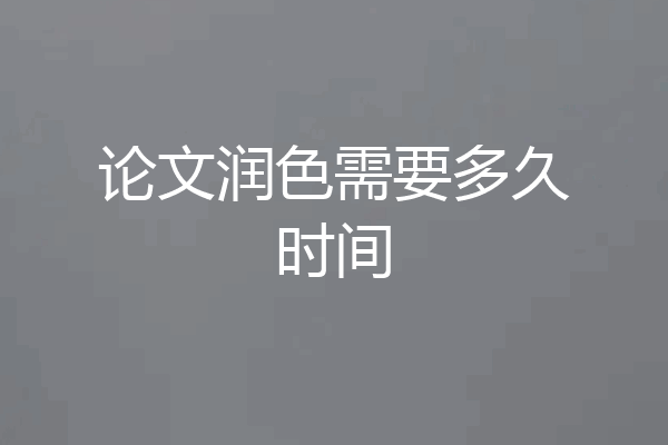 论文润色需要多久时间