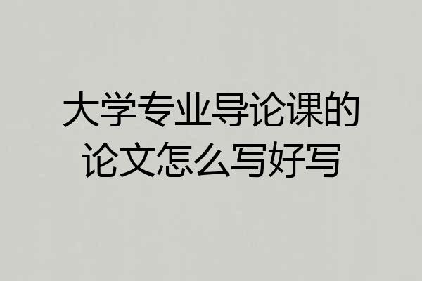 大学专业导论课的论文怎么写好写