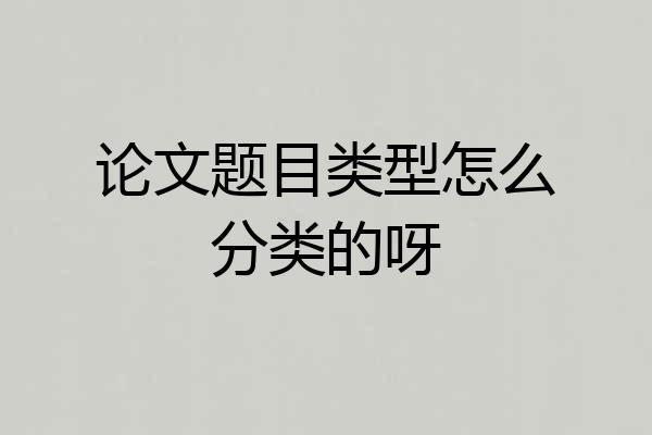 论文题目类型怎么分类的呀