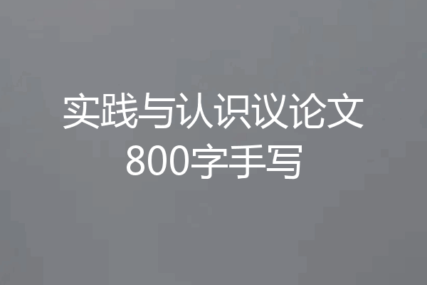 实践与认识议论文800字手写