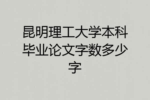昆明理工大学本科毕业论文字数多少字