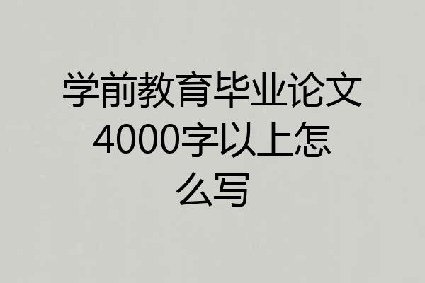 学前教育毕业论文4000字以上怎么写
