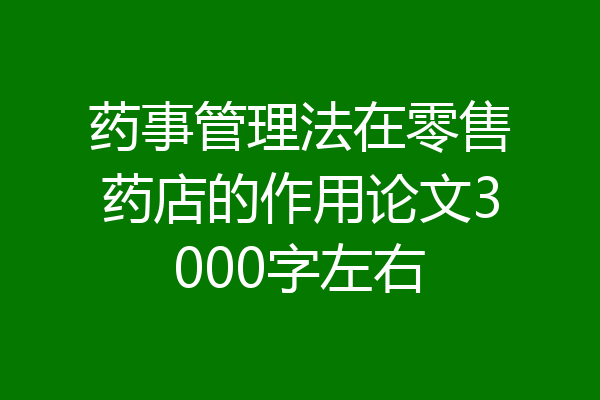 药事管理法在零售药店的作用论文3000字左右
