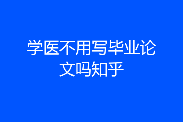 学医不用写毕业论文吗知乎