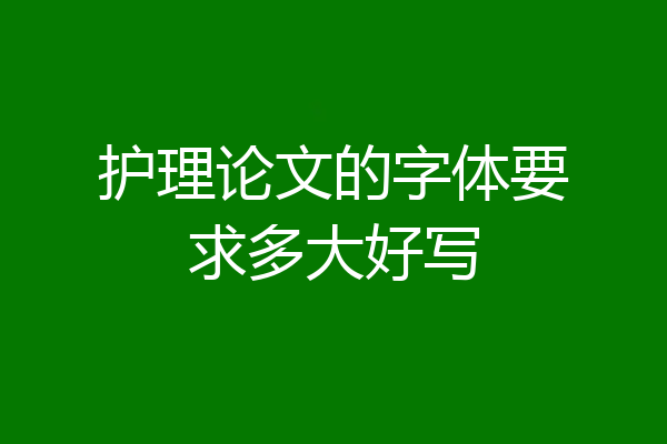 护理论文的字体要求多大好写